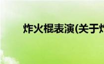 炸火棍表演(关于炸火棍表演的简介)