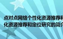 点对点网络个性化资源推荐和定位研究(关于点对点网络个性化资源推荐和定位研究的简介)