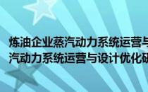 炼油企业蒸汽动力系统运营与设计优化研究(关于炼油企业蒸汽动力系统运营与设计优化研究的简介)