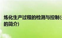 炼化生产过程的检测与控制(关于炼化生产过程的检测与控制的简介)