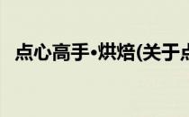 点心高手·烘焙(关于点心高手·烘焙的简介)