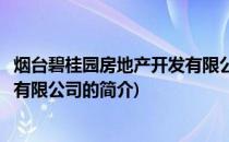 烟台碧桂园房地产开发有限公司(关于烟台碧桂园房地产开发有限公司的简介)