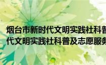 烟台市新时代文明实践社科普及志愿服务队(关于烟台市新时代文明实践社科普及志愿服务队的简介)