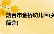 烟台市金桥幼儿园(关于烟台市金桥幼儿园的简介)