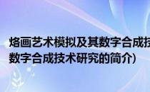 烙画艺术模拟及其数字合成技术研究(关于烙画艺术模拟及其数字合成技术研究的简介)