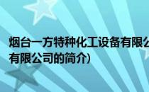 烟台一方特种化工设备有限公司(关于烟台一方特种化工设备有限公司的简介)