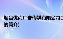 烟台优尚广告传媒有限公司(关于烟台优尚广告传媒有限公司的简介)