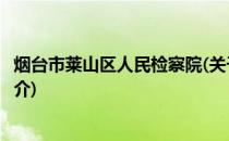 烟台市莱山区人民检察院(关于烟台市莱山区人民检察院的简介)