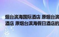 烟台滨海国际酒店 原烟台滨海假日酒店(关于烟台滨海国际酒店 原烟台滨海假日酒店的简介)