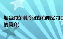 烟台润东制冷设备有限公司(关于烟台润东制冷设备有限公司的简介)