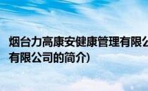 烟台力高康安健康管理有限公司(关于烟台力高康安健康管理有限公司的简介)