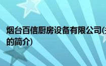 烟台百信厨房设备有限公司(关于烟台百信厨房设备有限公司的简介)