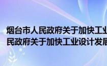 烟台市人民政府关于加快工业设计发展的意见(关于烟台市人民政府关于加快工业设计发展的意见的简介)