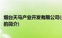 烟台天马产业开发有限公司(关于烟台天马产业开发有限公司的简介)