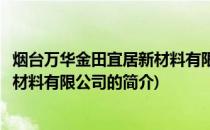 烟台万华金田宜居新材料有限公司(关于烟台万华金田宜居新材料有限公司的简介)