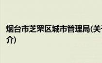 烟台市芝罘区城市管理局(关于烟台市芝罘区城市管理局的简介)