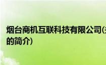 烟台商机互联科技有限公司(关于烟台商机互联科技有限公司的简介)