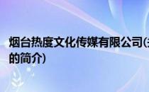 烟台热度文化传媒有限公司(关于烟台热度文化传媒有限公司的简介)