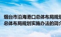 烟台市沿海港口总体布局规划实施办法(关于烟台市沿海港口总体布局规划实施办法的简介)