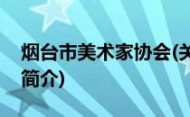 烟台市美术家协会(关于烟台市美术家协会的简介)