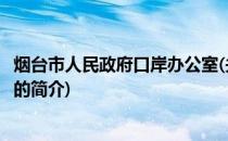 烟台市人民政府口岸办公室(关于烟台市人民政府口岸办公室的简介)