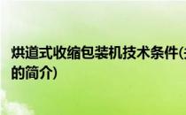 烘道式收缩包装机技术条件(关于烘道式收缩包装机技术条件的简介)