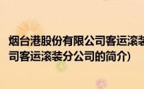 烟台港股份有限公司客运滚装分公司(关于烟台港股份有限公司客运滚装分公司的简介)