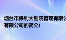 烟台市保利大剧院管理有限公司(关于烟台市保利大剧院管理有限公司的简介)