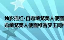 烛影摇红·自题薰笼美人便面稚香梦玉同作(关于烛影摇红·自题薰笼美人便面稚香梦玉同作的简介)