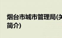 烟台市城市管理局(关于烟台市城市管理局的简介)