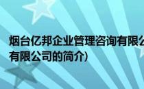 烟台亿邦企业管理咨询有限公司(关于烟台亿邦企业管理咨询有限公司的简介)