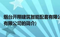 烟台开翔建筑智能配套有限公司(关于烟台开翔建筑智能配套有限公司的简介)