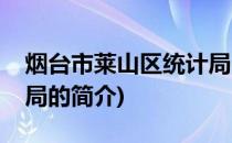 烟台市莱山区统计局(关于烟台市莱山区统计局的简介)