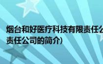 烟台和好医疗科技有限责任公司(关于烟台和好医疗科技有限责任公司的简介)