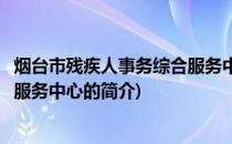 烟台市残疾人事务综合服务中心(关于烟台市残疾人事务综合服务中心的简介)