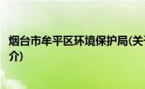 烟台市牟平区环境保护局(关于烟台市牟平区环境保护局的简介)