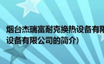 烟台杰瑞富耐克换热设备有限公司(关于烟台杰瑞富耐克换热设备有限公司的简介)