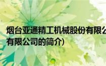 烟台亚通精工机械股份有限公司(关于烟台亚通精工机械股份有限公司的简介)