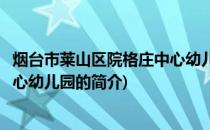 烟台市莱山区院格庄中心幼儿园(关于烟台市莱山区院格庄中心幼儿园的简介)