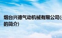 烟台兴德气动机械有限公司(关于烟台兴德气动机械有限公司的简介)