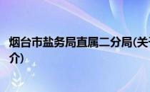 烟台市盐务局直属二分局(关于烟台市盐务局直属二分局的简介)