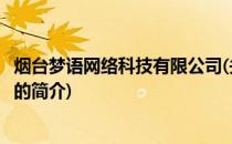 烟台梦语网络科技有限公司(关于烟台梦语网络科技有限公司的简介)