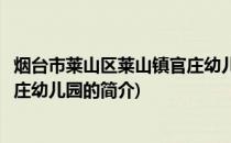 烟台市莱山区莱山镇官庄幼儿园(关于烟台市莱山区莱山镇官庄幼儿园的简介)