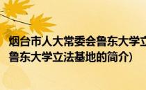 烟台市人大常委会鲁东大学立法基地(关于烟台市人大常委会鲁东大学立法基地的简介)