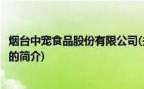 烟台中宠食品股份有限公司(关于烟台中宠食品股份有限公司的简介)