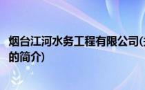 烟台江河水务工程有限公司(关于烟台江河水务工程有限公司的简介)