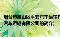 烟台市莱山区平安汽车运输有限公司(关于烟台市莱山区平安汽车运输有限公司的简介)