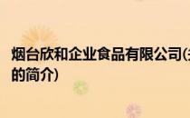 烟台欣和企业食品有限公司(关于烟台欣和企业食品有限公司的简介)