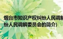 烟台市知识产权纠纷人民调解委员会(关于烟台市知识产权纠纷人民调解委员会的简介)