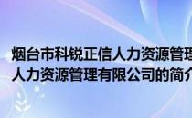 烟台市科锐正信人力资源管理有限公司(关于烟台市科锐正信人力资源管理有限公司的简介)